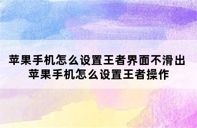 苹果手机怎么设置王者界面不滑出 苹果手机怎么设置王者操作